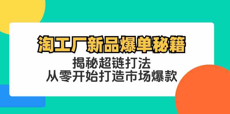 图片[1]-淘工厂新品爆单秘籍：揭秘超链打法，从零开始打造市场爆款-生财有道