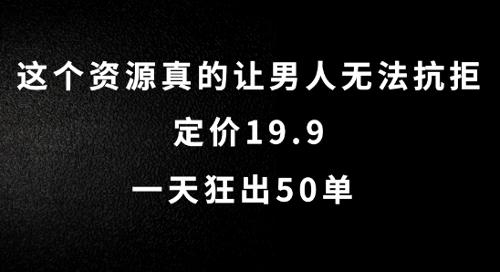 图片[1]-这个资源真的让男人无法抗拒，定价19.9.一天狂出50单【揭秘】——生财有道创业网-生财有道