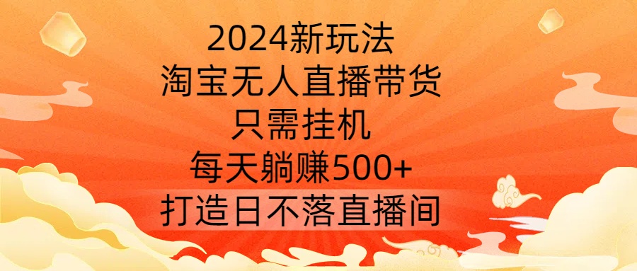 图片[1]-2024新玩法，淘宝无人直播带货，只需挂机，每天躺赚500+ 打造日不落直播间【揭秘】——生财有道创业网-生财有道