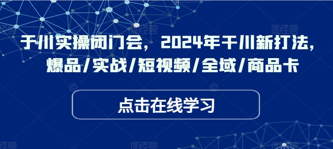 图片[1]-千川实操闭门会，2024年干川新打法，爆品/实战/短视频/全域/商品卡——生财有道创业网-生财有道