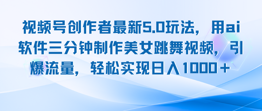 图片[1]-（12729期）视频号创作者最新5.0玩法，用ai软件三分钟制作美女跳舞视频 实现日入1000+_生财有道创业网-生财有道