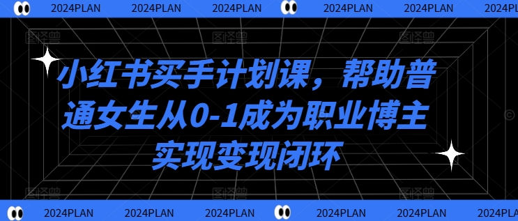 图片[1]-小红书买手计划课，帮助普通女生从0-1成为职业博主实现变现闭环——生财有道创业网-生财有道