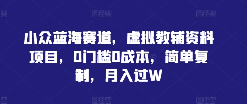 图片[1]-小众蓝海赛道，虚拟教辅资料项目，0门槛0成本，简单复制，月入过W【揭秘】——生财有道创业网-生财有道