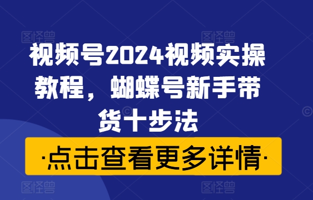 图片[1]-视频号2024视频实操教程，蝴蝶号新手带货十步法——生财有道创业网-生财有道