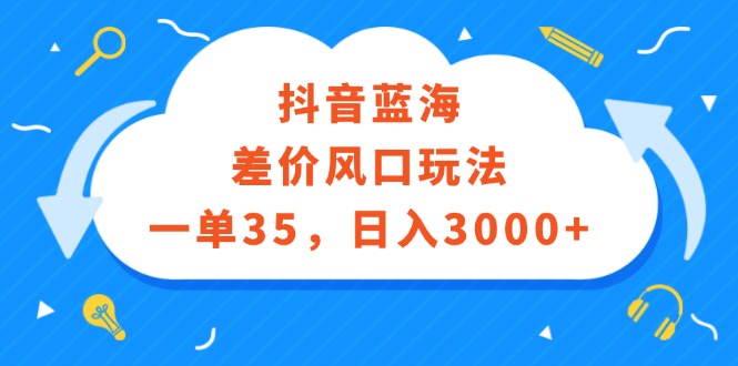 图片[1]-（12322期）抖音蓝海差价风口玩法，一单35，日入3000+-生财有道