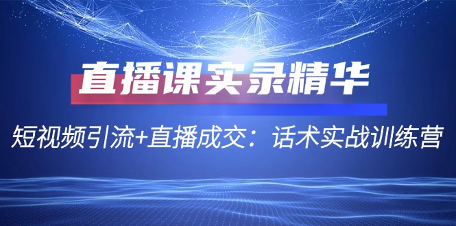 图片[1]-直播课实录精华：短视频引流+直播成交：话术实战训练营-生财有道