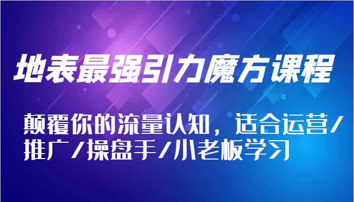 图片[1]-地表最强引力魔方课程，颠覆你的流量认知，适合运营/推广/操盘手/小老板学习-生财有道