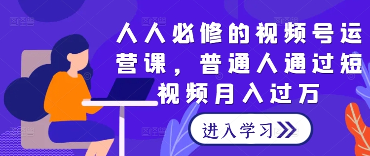 图片[1]-人人必修的视频号运营课，普通人通过短视频月入过万——生财有道创业网-生财有道