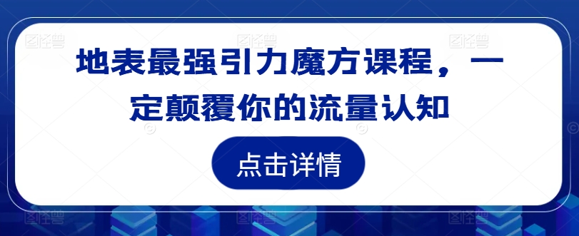 图片[1]-地表最强引力魔方课程，一定颠覆你的流量认知——生财有道创业网-生财有道