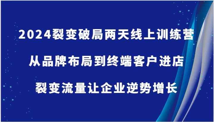 图片[1]-2024裂变破局两天线上训练营-从品牌布局到终端客户进店，裂变流量让企业逆势增长-生财有道