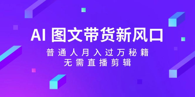 图片[1]-（12348期）AI 图文带货新风口：普通人月入过万秘籍，无需直播剪辑_生财有道创业网-生财有道