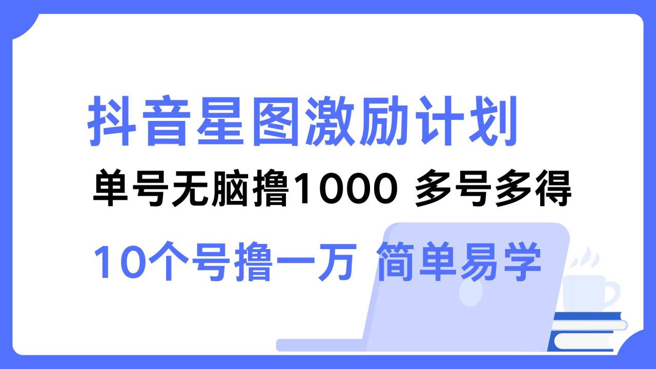 图片[1]-（12787期）抖音星图激励计划 单号可撸1000  2个号2000  多号多得 简单易学_生财有道创业项目网-生财有道