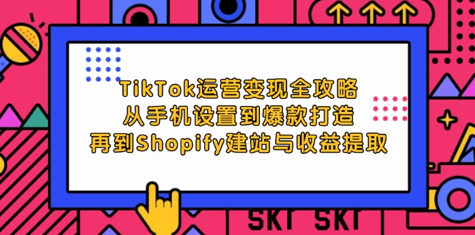 图片[1]-（12622期）TikTok运营变现全攻略：从手机设置到爆款打造，再到Shopify建站与收益提取_生财有道创业网-生财有道