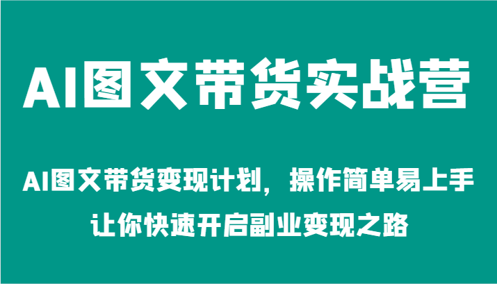 图片[1]-AI图文带货实战营-AI图文带货变现计划，操作简单易上手，让你快速开启副业变现之路-生财有道