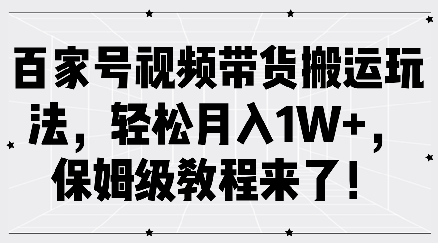 图片[1]-百家号视频带货搬运玩法，轻松月入1W+，保姆级教程来了！-生财有道