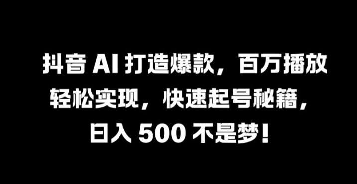 图片[1]-抖音 AI 打造爆款，百万播放轻松实现，快速起号秘籍【揭秘】——生财有道创业网-生财有道