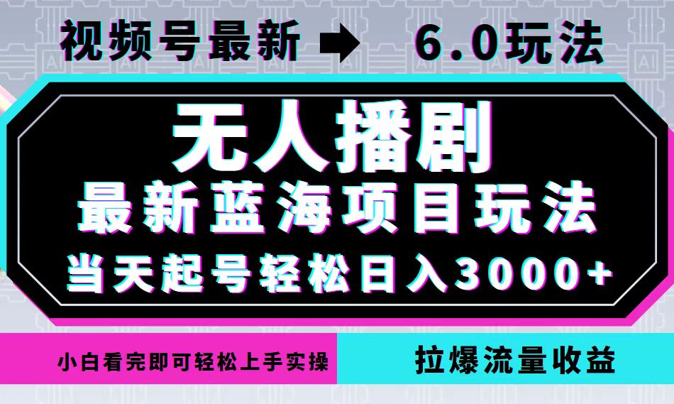 图片[1]-（12737期）视频号最新6.0玩法，无人播剧，轻松日入3000+，最新蓝海项目，拉爆流量…_生财有道创业网-生财有道