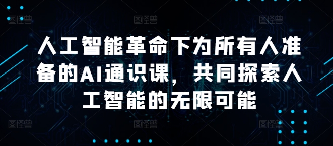 图片[1]-人工智能革命下为所有人准备的AI通识课，共同探索人工智能的无限可能——生财有道创业网-生财有道