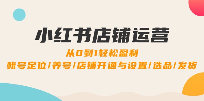 图片[1]-（12570期）小红书店铺运营：0到1轻松盈利，账号定位/养号/店铺开通与设置/选品/发货_生财有道创业网-生财有道