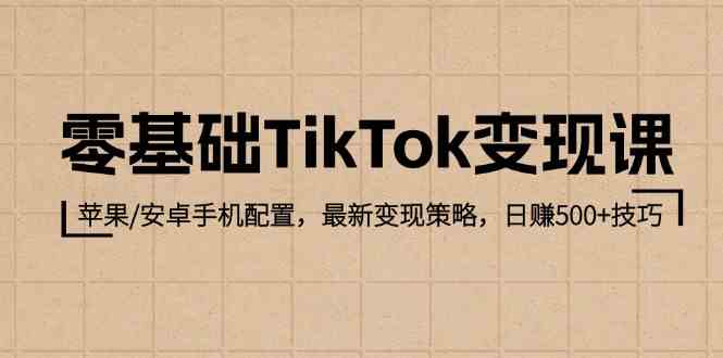 图片[1]-零基础TikTok变现课：苹果/安卓手机配置，最新变现策略，日赚500+技巧-生财有道