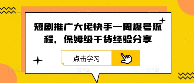 图片[1]-短剧推广大佬快手一周爆号流程，保姆级干货经验分享——生财有道创业网-生财有道