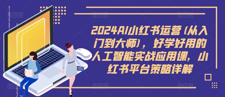 图片[1]-2024AI小红书运营(从入门到大师)，好学好用的人工智能实战应用课，小红书平台策略详解——生财有道创业网-生财有道