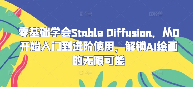 图片[1]-零基础学会Stable Diffusion，从0开始入门到进阶使用，解锁AI绘画的无限可能——生财有道创业网-生财有道