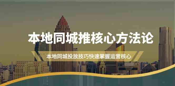 图片[1]-本地同城推核心方法论，本地同城投放技巧快速掌握运营核心（19节课）-生财有道