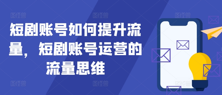 图片[1]-短剧账号如何提升流量，短剧账号运营的流量思维——生财有道创业网-生财有道