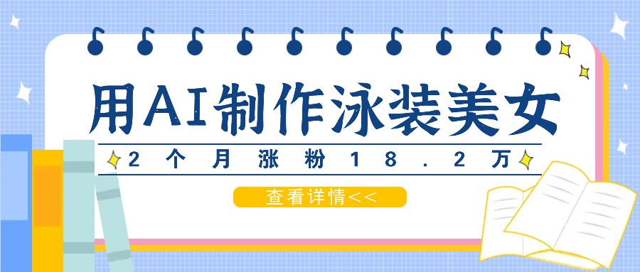 图片[1]-用AI生成泳装美女短视频，2个月涨粉18.2万，多种变现月收益万元-生财有道