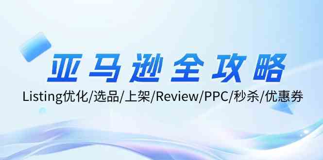 图片[1]-亚马逊全攻略：Listing优化、选品、上架、Review、PPC、秒杀、优惠券等-生财有道