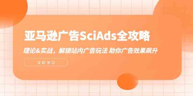 图片[1]-亚马逊广告SciAds全攻略：理论+实战，解锁站内广告玩法 助你广告效果飙升-生财有道