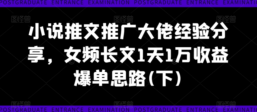 图片[1]-小说推文推广大佬经验分享，女频长文1天1万收益爆单思路(下)——生财有道创业网-生财有道