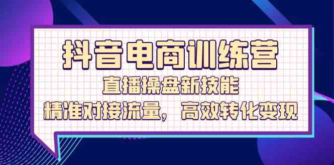 图片[1]-抖音电商训练营：直播操盘新技能，精准对接流量，高效转化变现-生财有道