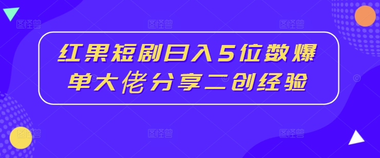 图片[1]-红果短剧日入5位数爆单大佬分享二创经验——生财有道创业网-生财有道