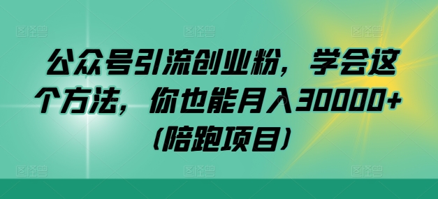 图片[1]-公众号引流创业粉，学会这个方法，你也能月入30000+ (陪跑项目)——生财有道创业网-生财有道