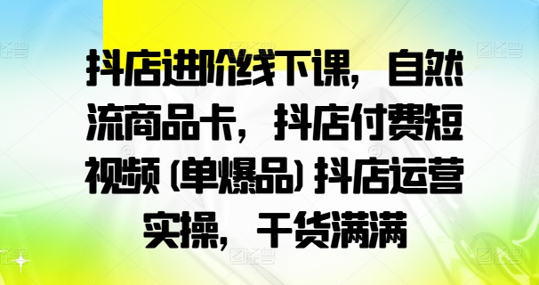 图片[1]-抖店进阶线下课，自然流商品卡，抖店付费短视频(单爆品)抖店运营实操，干货满满——生财有道创业网-生财有道