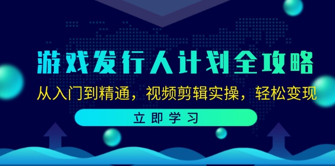 图片[1]-游戏发行人计划全攻略：从入门到精通，视频剪辑实操，轻松变现-生财有道