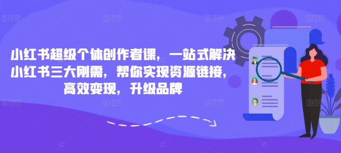 图片[1]-小红书超级个体创作者课，一站式解决小红书三大刚需，帮你实现资源链接，高效变现，升级品牌——生财有道创业网-生财有道