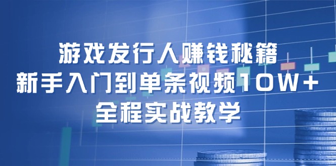 图片[1]-（12336期）游戏发行人赚钱秘籍：新手入门到单条视频10W+，全程实战教学-生财有道