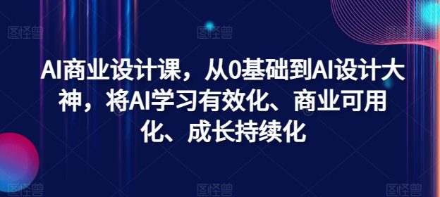 图片[1]-AI商业设计课，从0基础到AI设计大神，将AI学习有效化、商业可用化、成长持续化——生财有道创业网-生财有道