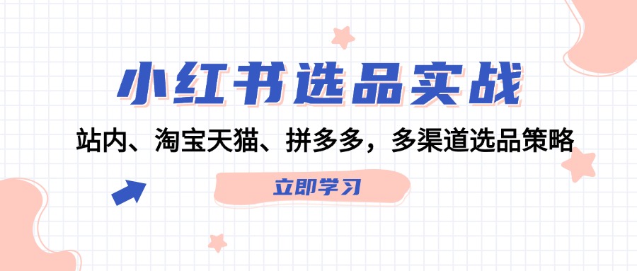 图片[1]-小红书选品实战：站内、淘宝天猫、拼多多，多渠道选品策略-生财有道