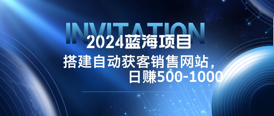 图片[1]-（12743期）2024蓝海项目，搭建销售网站，自动获客，日赚500-1000_生财有道创业网-生财有道