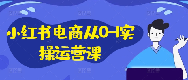 图片[1]-小红书电商从0-1实操运营课，小红书手机实操小红书/IP和私域课/小红书电商电脑实操板块等——生财有道创业网-生财有道