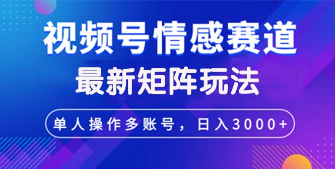 图片[1]-（12609期）视频号创作者分成情感赛道最新矩阵玩法日入3000+_生财有道创业网-生财有道