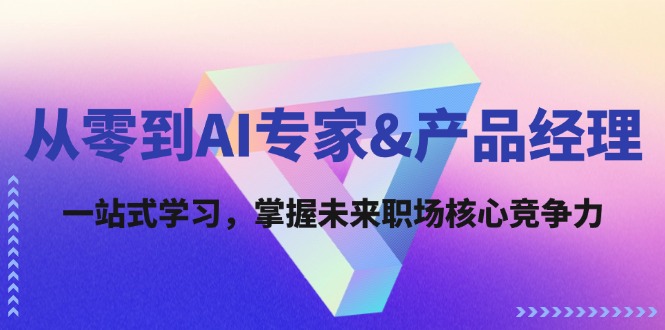 图片[1]-（12426期）从零到AI专家&产品经理：一站式学习，掌握未来职场核心竞争力_生财有道创业网-生财有道