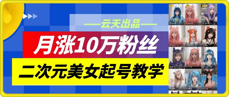 图片[1]-云天二次元美女起号教学，月涨10万粉丝，不判搬运——生财有道创业网-生财有道