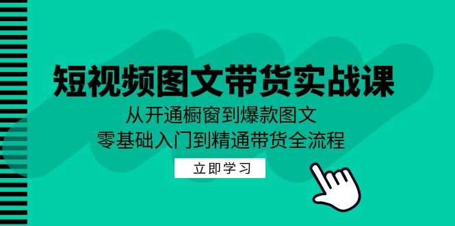 图片[1]-短视频图文带货实战课：从开通橱窗到爆款图文，零基础入门到精通带货-生财有道