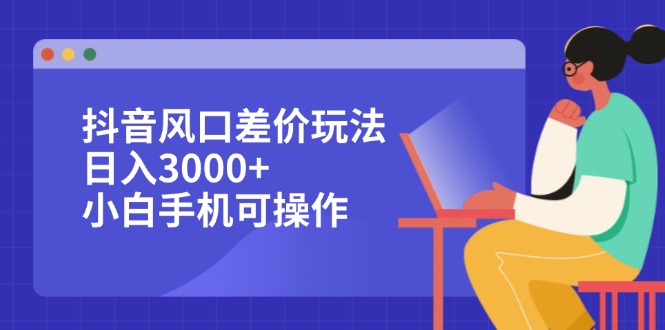 图片[1]-（12567期）抖音风口差价玩法，日入3000+，小白手机可操作_生财有道创业网-生财有道