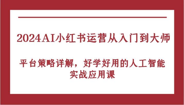 图片[1]-2024AI小红书运营从入门到大师，平台策略详解，好学好用的人工智能实战应用课-生财有道